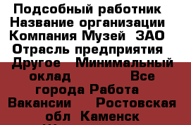 Подсобный работник › Название организации ­ Компания Музей, ЗАО › Отрасль предприятия ­ Другое › Минимальный оклад ­ 25 000 - Все города Работа » Вакансии   . Ростовская обл.,Каменск-Шахтинский г.